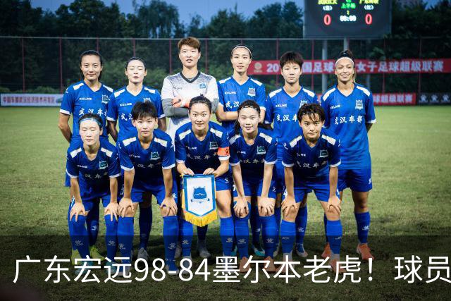 广东宏远98-84墨尔本老虎！球员评分：5人满分，3人良好，1人合格