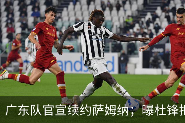 广东队官宣续约萨姆纳；曝杜锋拒绝千万年薪，坚决辞任男篮主教练
