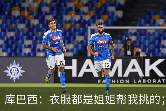 库巴西：衣服都是姐姐帮我挑的；场下我和亚马尔非常相似