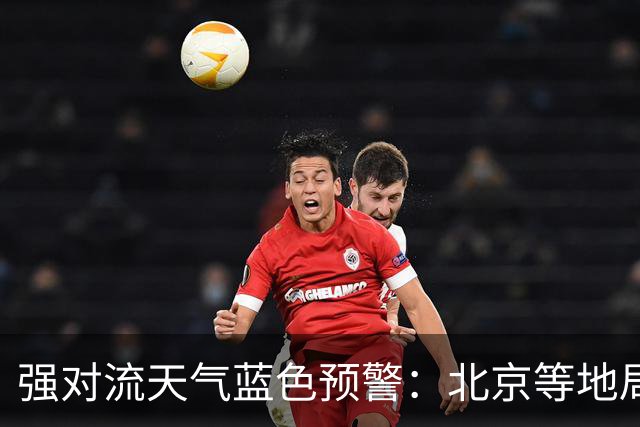强对流天气蓝色预警：北京等地局地将有10级以上雷暴大风