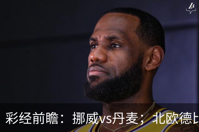 彩经前瞻：挪威vs丹麦；北欧德比，看好挪威主场小胜