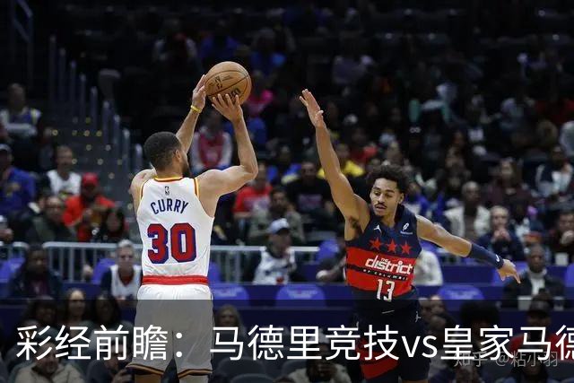 彩经前瞻：马德里竞技vs皇家马德里；首选1-2，次选1-1