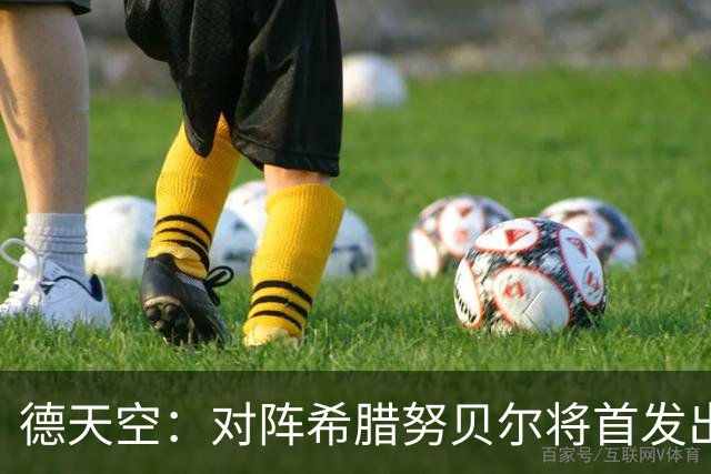 德天空：对阵希腊努贝尔将首发出战