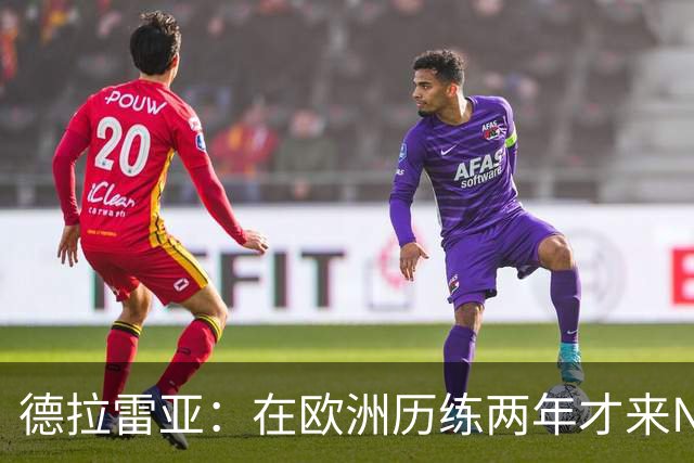 德拉雷亚：在欧洲历练两年才来NBA 我已经做好了心理和技术准备