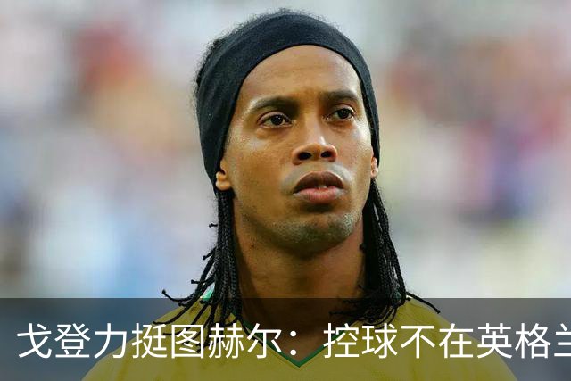 戈登力挺图赫尔：控球不在英格兰DNA里，别学西班牙