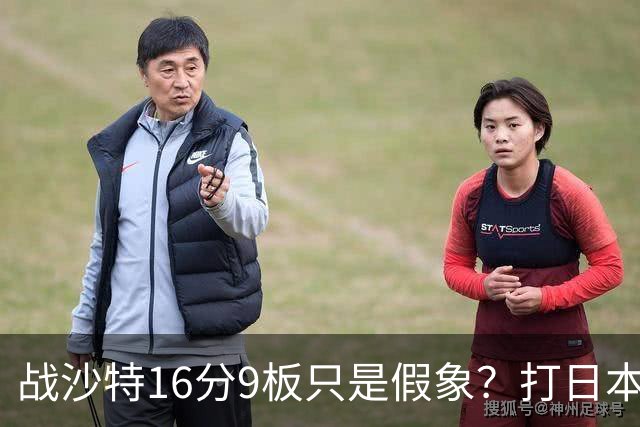 战沙特16分9板只是假象？打日本0分3板原形毕露，球迷：不如苏伟