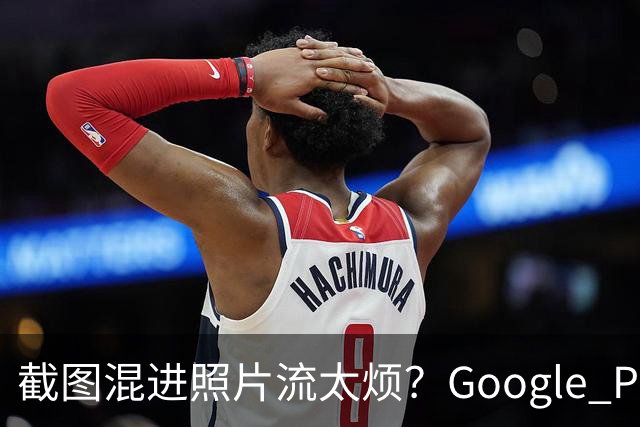 截图混进照片流太烦？Google Photos一个开关搞定