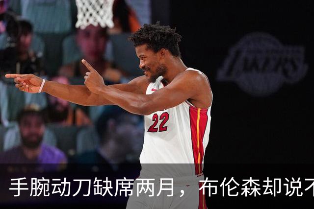 手腕动刀缺席两月，布伦森却说不用补课
