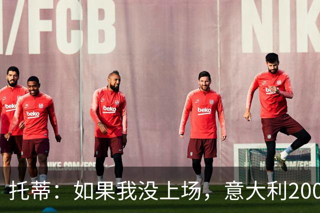 托蒂：如果我没上场，意大利2006年拿不了世界杯