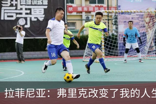 拉菲尼亚：弗里克改变了我的人生；我希望在巴萨退役