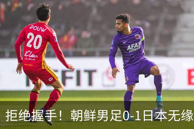 拒绝握手！朝鲜男足0-1日本无缘亚运四强 强烈不满争议判罚