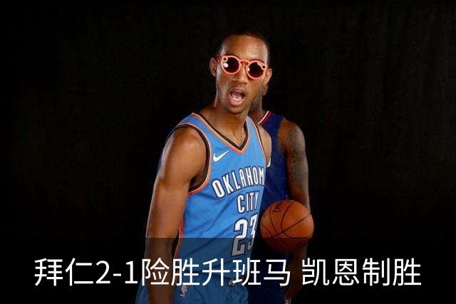 拜仁2-1险胜升班马 凯恩制胜