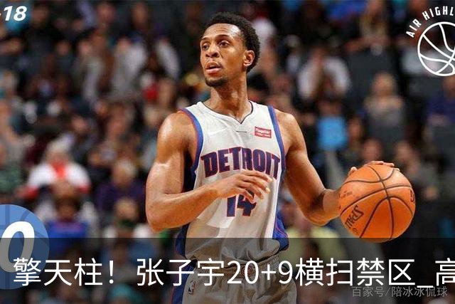 擎天柱！张子宇20+9横扫禁区 高效发挥令对手无可奈何