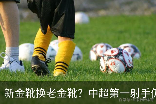 新金靴换老金靴？中超第一射手仍未续约，国安若出手明年可冲冠