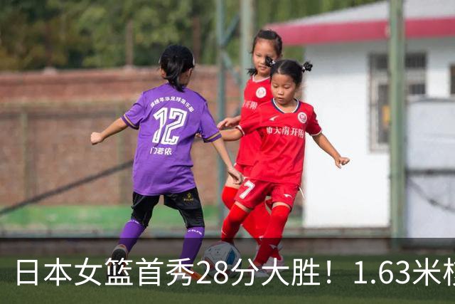 日本女篮首秀28分大胜！1.63米核心14分小试牛刀 曾击败张子宇获MVP
