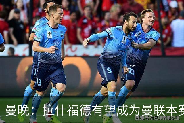 曼晚：拉什福德有望成为曼联本赛季左路的常规首发