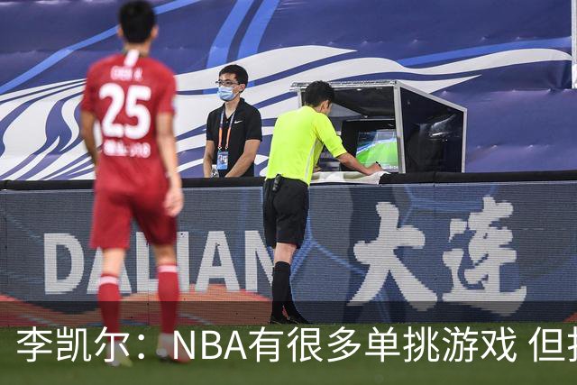 李凯尔：NBA有很多单挑游戏 但打FIBA你必须和队友呼应&比赛更难