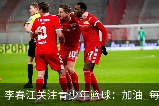 李春江关注青少年篮球：加油 每一个热爱篮球的少年！