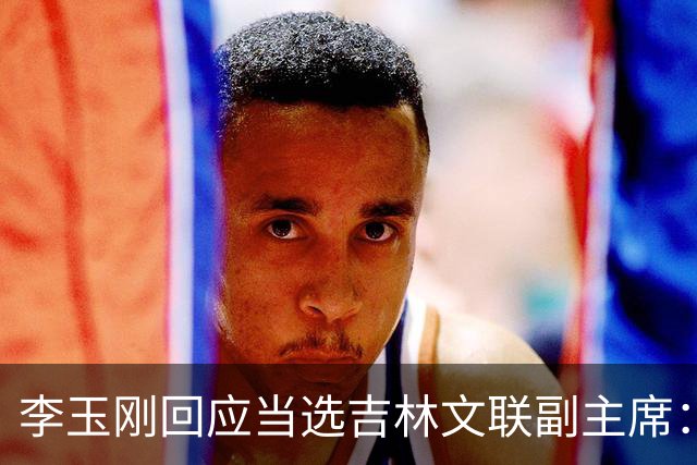 李玉刚回应当选吉林文联副主席：这是一份沉甸甸的责任