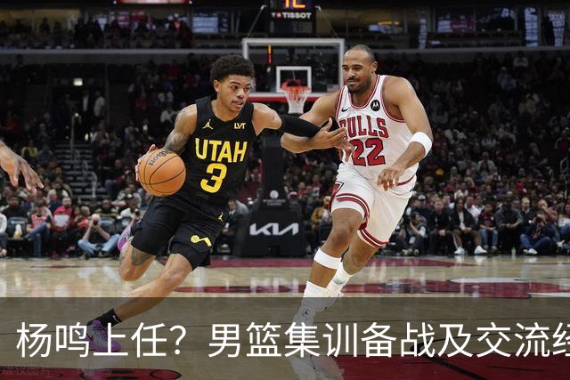 杨鸣上任？男篮集训备战及交流经费出炉！曝郭士强下课已成定局