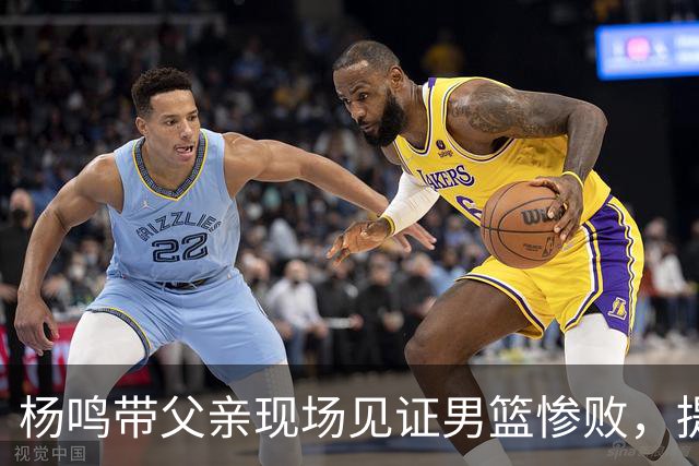 杨鸣带父亲现场见证男篮惨败，提前离场直言太煎熬，点破最大困境