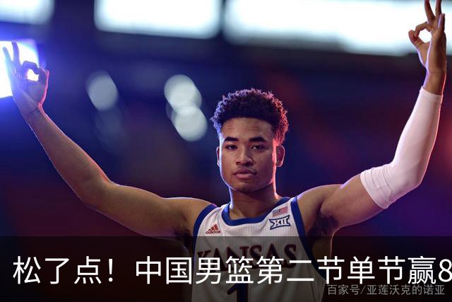 松了点！中国男篮第二节单节赢8分 首节曾31-12打爆对手