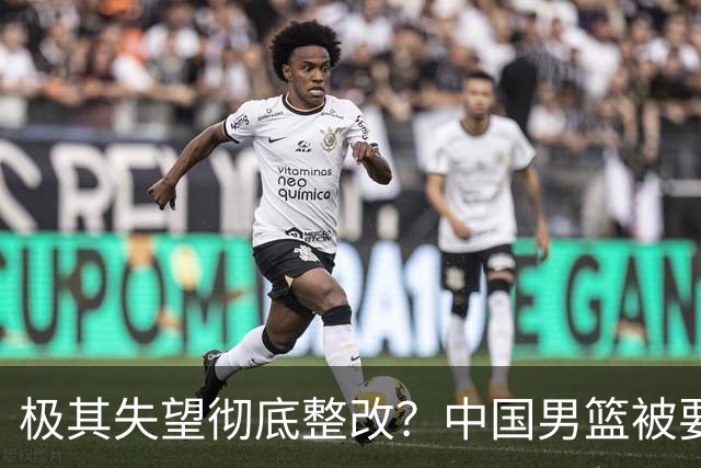 极其失望彻底整改？中国男篮被要求总结失利原因，媒体批苦难叙事