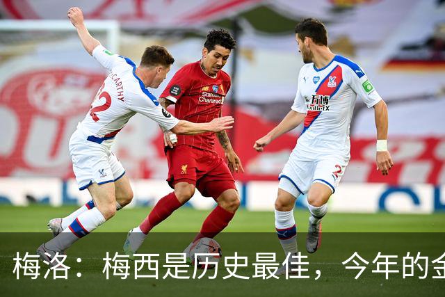 梅洛：梅西是历史最佳，今年的金球奖必须给他