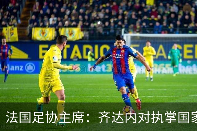 法国足协主席：齐达内对执掌国家队有清晰的思路，他有意打破常规