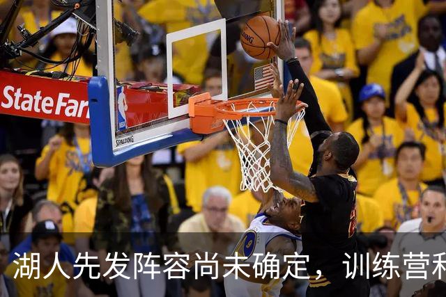 湖人先发阵容尚未确定，训练营和季前赛期间会有激烈的竞争？