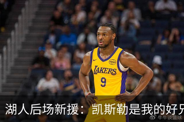 湖人后场新援：凯斯勒是我的好兄弟，他在新赛季一定会大放异彩