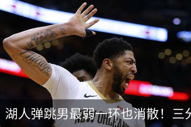 湖人弹跳男最弱一环也消散！三分7中3轰19分超猛 佩林卡终于选对一次
