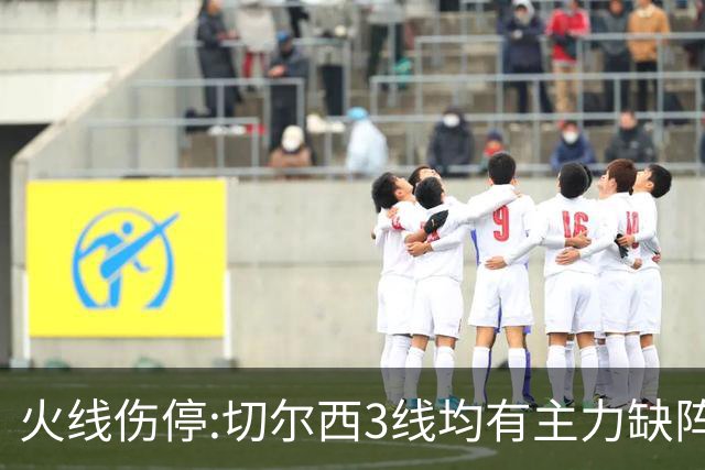 火线伤停:切尔西3线均有主力缺阵 西班牙人伤2人