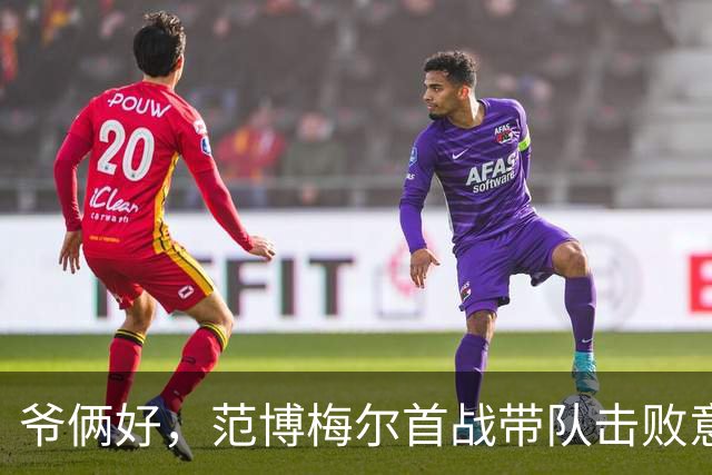 爷俩好，范博梅尔首战带队击败意大利，昨日儿子首秀助攻绝平德国