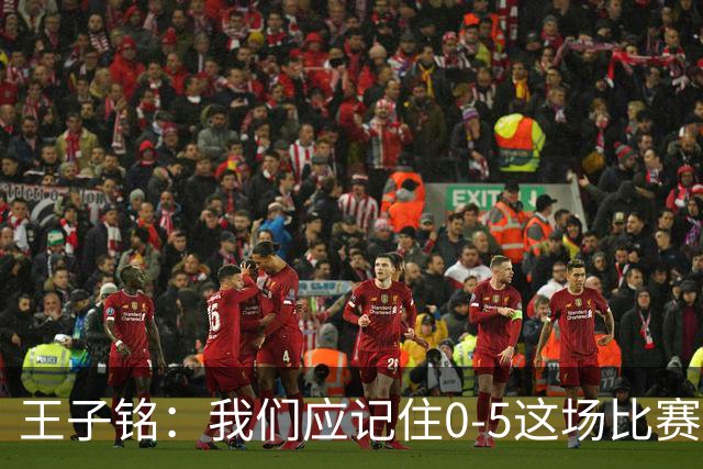 王子铭：我们应记住0-5这场比赛，希望最后一场能展现最好的面貌