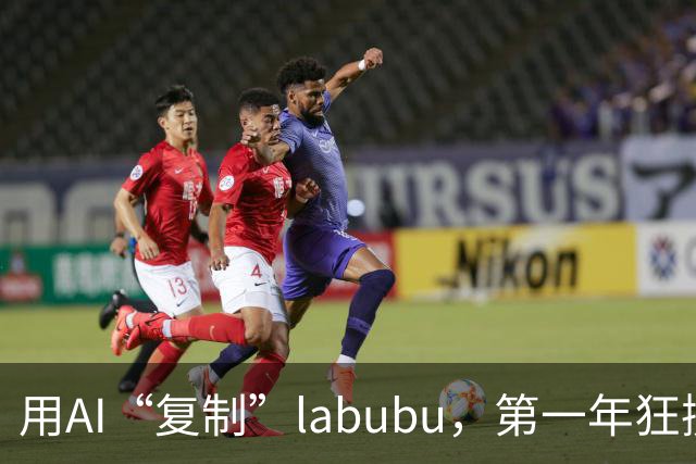 用AI“复制”labubu，第一年狂揽1.2亿元，这条百亿新风口爆了