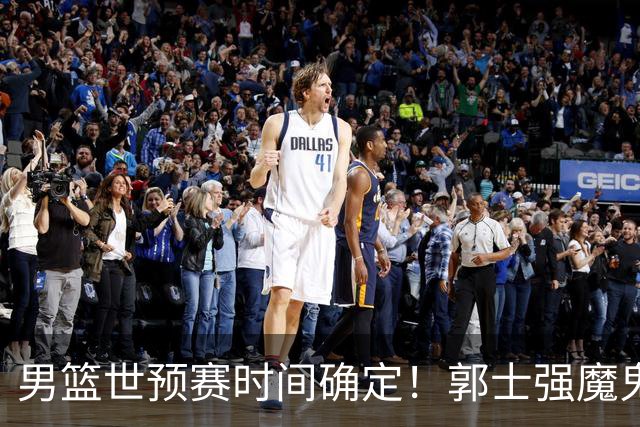 男篮世预赛时间确定！郭士强魔鬼集训让日本笑掉大牙：30天备战两场球？