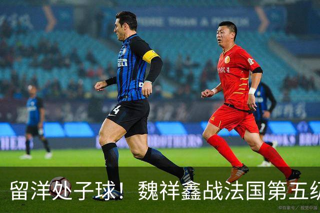 留洋处子球！魏祥鑫战法国第五级联赛 为欧塞尔B队破门