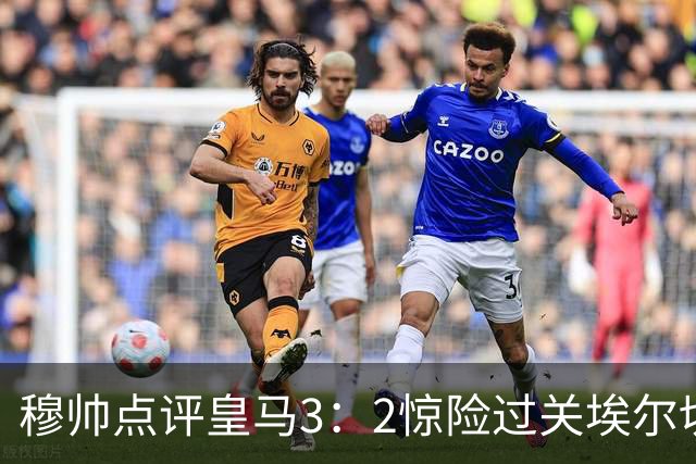 穆帅点评皇马3：2惊险过关埃尔切：虽然担心皇马下半场状态下滑，但是皇马赢了！皇马放假一天！