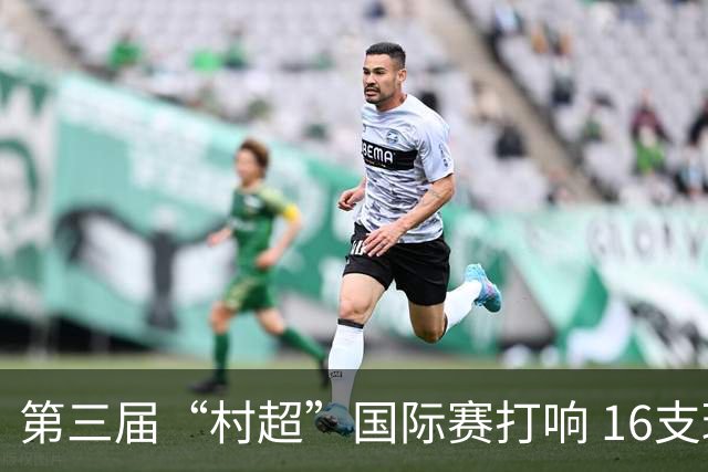 第三届“村超”国际赛打响 16支球队参与竞技