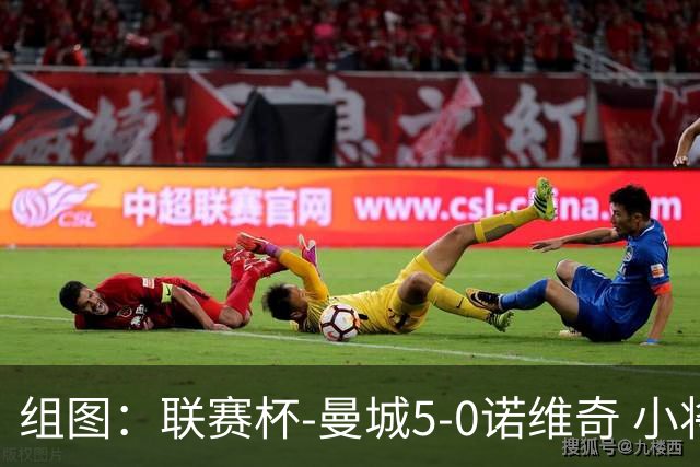 组图：联赛杯-曼城5-0诺维奇 小将桑巴双响