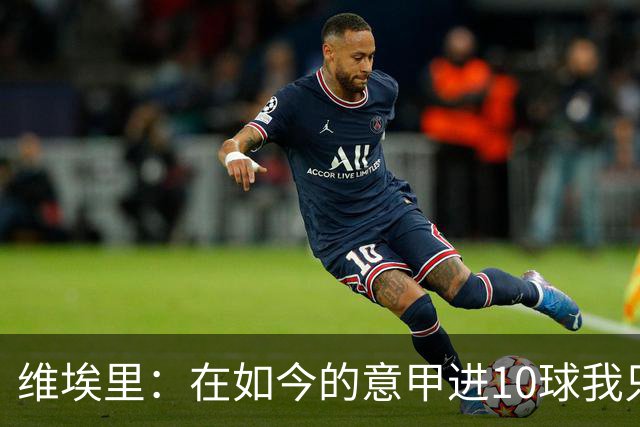 维埃里：在如今的意甲进10球我只需8场 赛季进15球就是失败