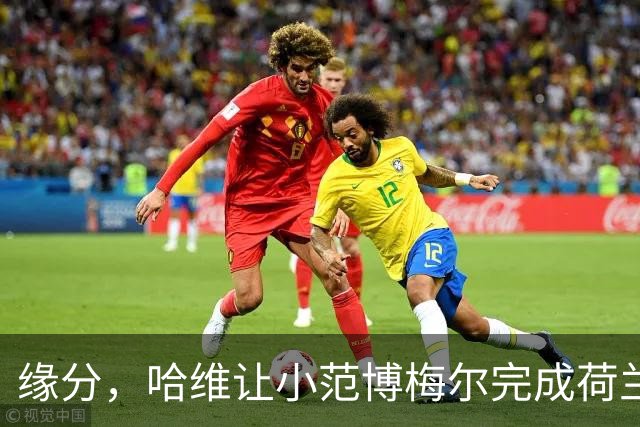 缘分，哈维让小范博梅尔完成荷兰首秀，曾与其父做过队友和对手