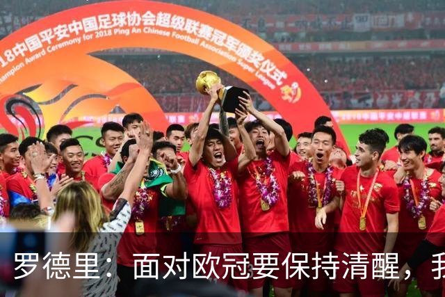 罗德里：面对欧冠要保持清醒，我们必须明白自己并非夺冠热门