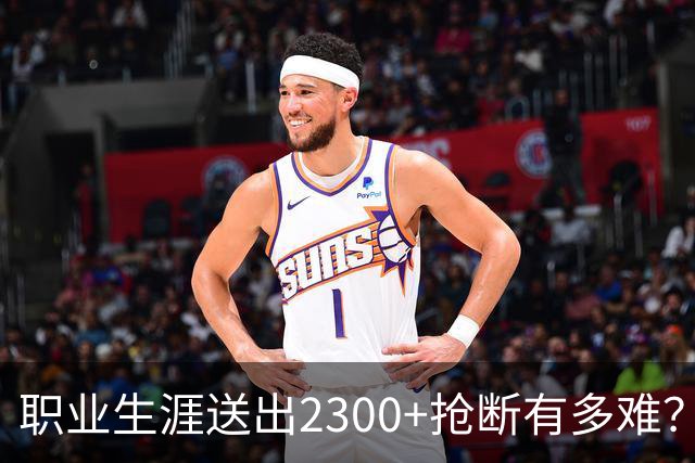 职业生涯送出2300+抢断有多难？NBA历史仅8人，詹姆斯2417次仅排第6