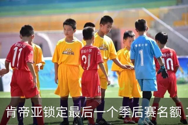 肯帝亚锁定最后一个季后赛名额 12强全部确定