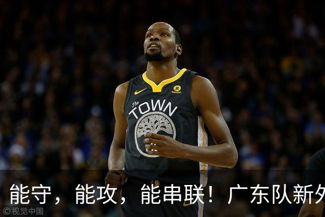 能守，能攻，能串联！广东队新外援初步验收合格