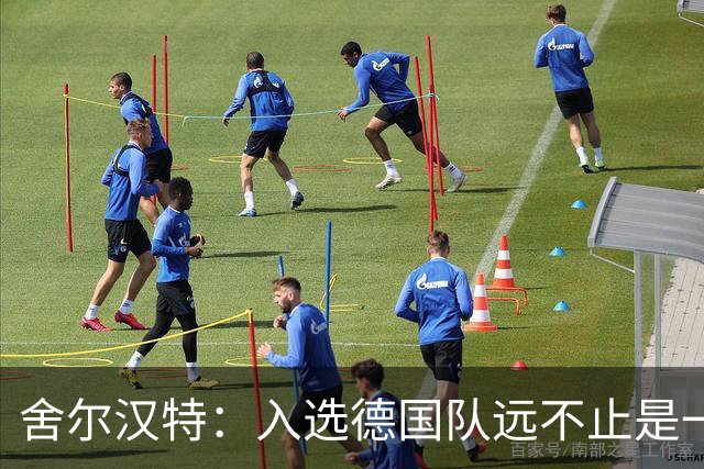 舍尔汉特：入选德国队远不止是一个梦想，除了感激还是感激