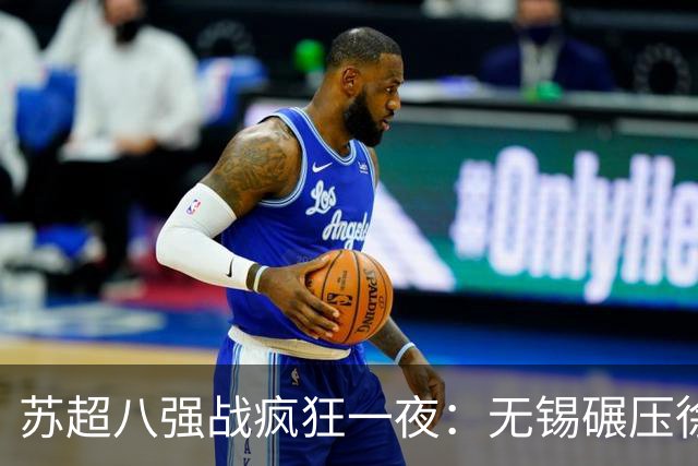 苏超八强战疯狂一夜：无锡碾压徐州，南通逆转泰州，卫冕冠军悬了