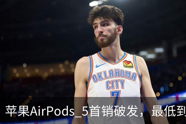 苹果AirPods 5首销破发，最低到手仅849元